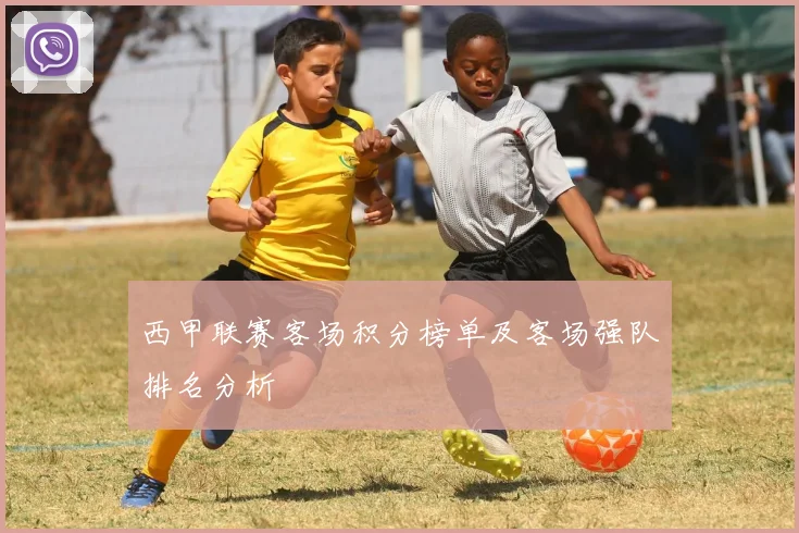 西甲联赛客场积分榜单及客场强队排名分析